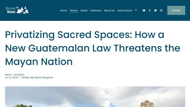 A screenshot of the headline of an article on the Weave News website. The article is titled &quot;Privatizing Sacred Spaces: How a New Guatemalan Law Threatens the Mayan Nation.&quot; The page also states that the article was published on July 12, 2022 and was written by Skylar Bergeron